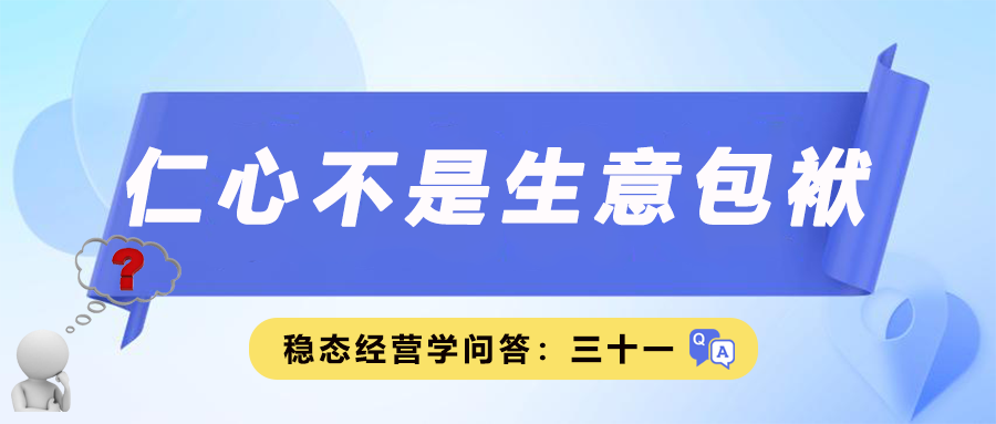 稳态经营学问答三十一｜仁心不是生意包袱
