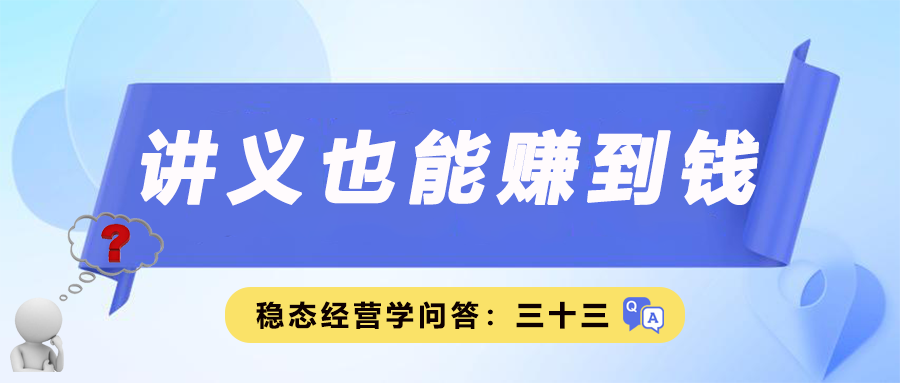 稳态经营学问答三十三｜讲义也能赚到钱