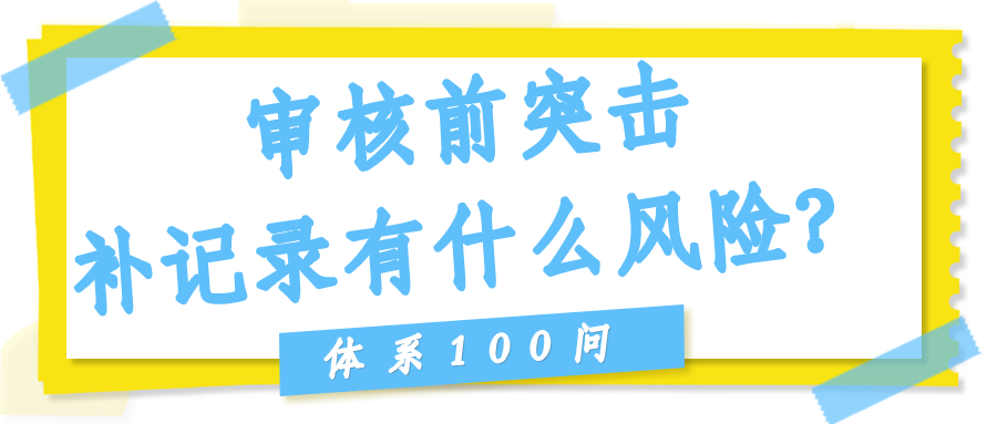 审核前突击补记录有什么风险？