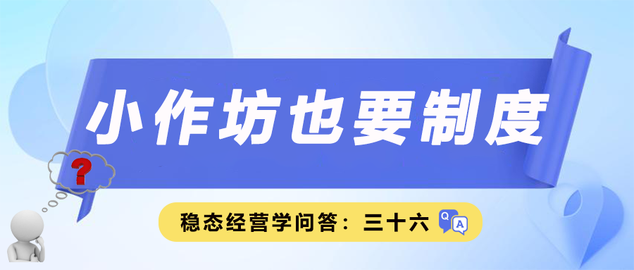 稳态经营学问答三十六｜小作坊也要制度